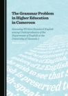 The Grammar Problem in Higher Education in Cameroon : Assessing Written Standard English among Undergraduates of the Department of English at the University of Yaounde 1 - eBook