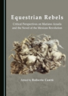 None Equestrian Rebels : Critical Perspectives on Mariano Azuela and the Novel of the Mexican Revolution - eBook
