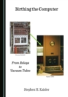None Birthing the Computer : From Relays to Vacuum Tubes - eBook