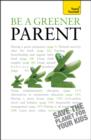 Be a Greener Parent : A practical guide to ethical parenting and environmentally conscious family life - eBook