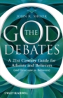 The God Debates : A 21st Century Guide for Atheists and Believers (and Everyone in Between) - Book