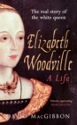 Elizabeth Woodville - A Life : The Real Story of the 'White Queen' - Book