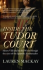 Inside the Tudor Court : Henry VIII and his Six Wives through the eyes of the Spanish Ambassador - Book