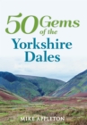 50 Gems of the Yorkshire Dales : The History & Heritage of the Most Iconic Places - Book
