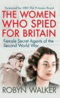 The Women Who Spied for Britain : Female Secret Agents of the Second World War - Book