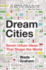 Dream Cities : Seven Urban Ideas That Shape the World - Book