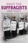 What the Suffragists Did Next : How the fight for women's right went on - eBook