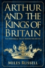 Arthur and the Kings of Britain : The Historical Truth Behind the Myths - eBook