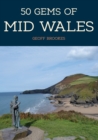 50 Gems of Mid Wales : The History & Heritage of the Most Iconic Places - eBook