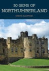 50 Gems of Northumberland : The History & Heritage of the Most Iconic Places - Book