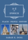 A-Z of Ipswich : Places-People-History - eBook