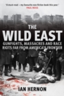 The Wild East : Gunfights, Massacres and Race Riots Far From America's Frontier - eBook