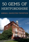 50 Gems of Hertfordshire : The History & Heritage of the Most Iconic Places - Book