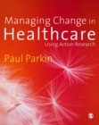 Managing Change in Healthcare : Using Action Research - eBook