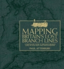 Mapping Britain's Lost Branch Lines : A Nostalgic Look at Britain's Branch Lis in Old Maps and Photographs - Book