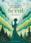 The Healing Power of Scent : A Beginner's Guide to the Power of Essential Oils - Book