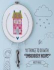 10 Things to do with Embroidery Hoops : Unique and inspiring projects to decorate your home - eBook