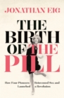 The Birth of the Pill : How Four Pioneers Reinvented Sex and Launched a Revolution - Book