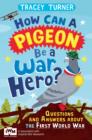 How Can a Pigeon Be a War Hero? And Other Very Important Questions and Answers About the First World War : Published in Association with Imperial War Museums - eBook