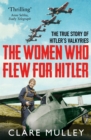 The Women Who Flew for Hitler : The True Story of Hitler's Valkyries - eBook