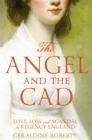 The Angel and the Cad : Love, Loss and Scandal in Regency England - Book