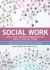 Social Work and the Transformation of Adult Social Care : Perpetuating a Distorted Vision? - Book