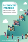 The success paradox : Why we need a holistic theory of social mobility - eBook