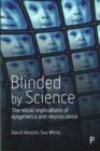 Blinded by Science : The Social Implications of Epigenetics and Neuroscience - Book
