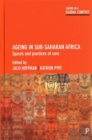 Ageing in Sub-Saharan Africa : Spaces and Practices of Care - Book