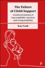 The Failure of Child Support : Gendered Systems of Inaccessibility, Inaction and Irresponsibility - eBook