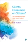 Clients, Consumers or Citizens? : The Privatisation of Adult Social Care in England - eBook