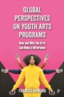 Global Perspectives on Youth Arts Programs : How and Why the Arts Can Make a Difference - eBook