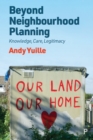 Beyond Neighbourhood Planning : Knowledge, Care, Legitimacy - Book