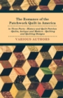 The Romance of the Patchwork Quilt in America in Three Parts - History and Quilt Patches - Quilts, Antique and Modern - Quilting and Quilting Designs - eBook