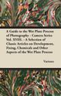 A Guide to the Wet Plate Process of Photography - Camera Series Vol. XVIII. - A Selection of Classic Articles on Development, Fixing, Chemicals and - eBook