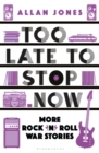 Too Late To Stop Now : More Rock'n'Roll War Stories - Book