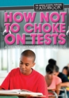 How Not to Choke on Tests : Achieving Academic and Testing Success - eBook