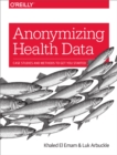 Anonymizing Health Data : Case Studies and Methods to Get You Started - eBook