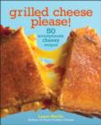 Grilled Cheese, Please : 50 Scrumptiously Cheesy Recipes - Book