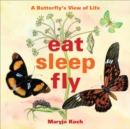 Eat, Sleep, Fly : A Butterfly's View of Life - eBook
