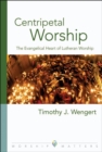 Centripetal Worship : The Evangelical Heart of Lutheran Worship - eBook