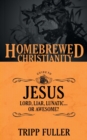 The Homebrewed Christianity Guide to Jesus : Lord, Liar, Lunatic . . . Or Awesome? - Book