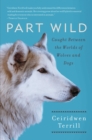 Part Wild : One Woman's Journey with a Creature Caught Between the Worlds of Wolves and Dogs - eBook