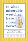 To What Miserable Wretches Have I Been Born? : Revenge Poetry for Babies and Toddlers - eBook