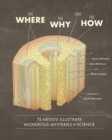 The Where Why, and the How : 75 Artists Illustrate Wondrous Mysteries of Science - Book