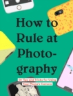 How to Rule at Photography : 50 Tips and Tricks for Using Your Phone's Camera - eBook
