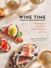 Wine Time : 70+ Recipes for Simple Bites That Pair Perfectly with Wine - eBook