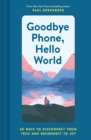 Goodbye Phone, Hello World : 60 Ways to Disconnect from Tech and Reconnect to Joy - Book