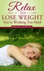 Relax to Lose Weight: How to Shed Pounds Without Starvation Dieting, Gimmicks or Dangerous Diet Pills, Using the Power of Sensible Foods, Water, Oxygen and Self-Image Psychology - eBook
