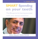 Smart Spending on Your Teeth- the Smart Series : The Blueprint for Having Success with Your Dental Treatment - eBook